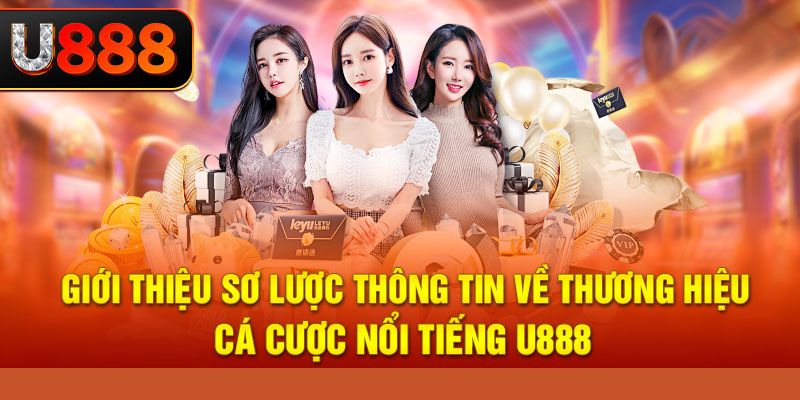 Giới thiệu sơ lược thông tin về thương hiệu cá cược nổi tiếng U888